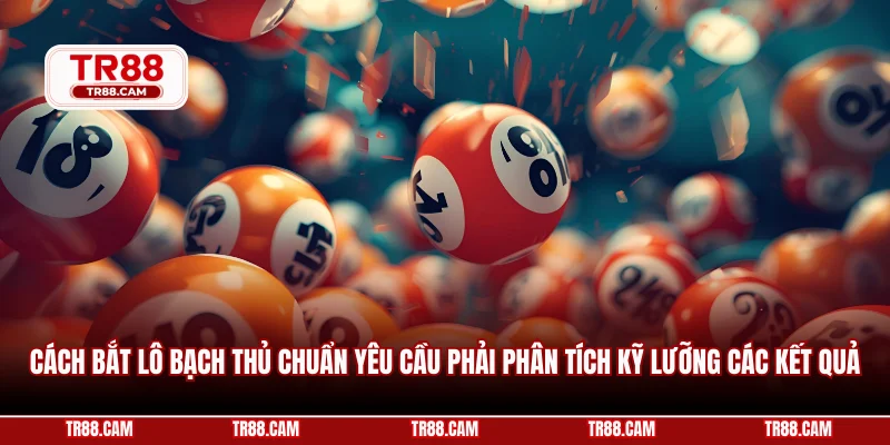 Cách bắt lô bạch thủ chuẩn yêu cầu phải phân tích kỹ lưỡng các kết quả