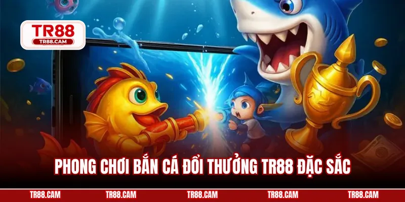 Phong chơi bắn cá đổi thưởng TR88 đặc sắc